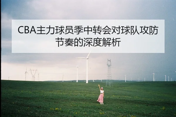 CBA主力球员季中转会对球队攻防节奏的深度解析